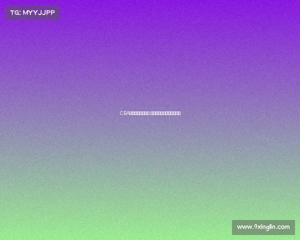 CBA赛季转会大潮来袭 各队补强阵容争夺冠军席位